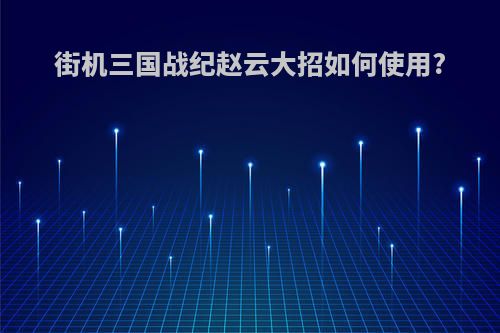 街机三国战纪赵云大招如何使用?