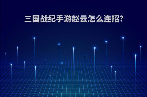 三国战纪手游赵云怎么连招?