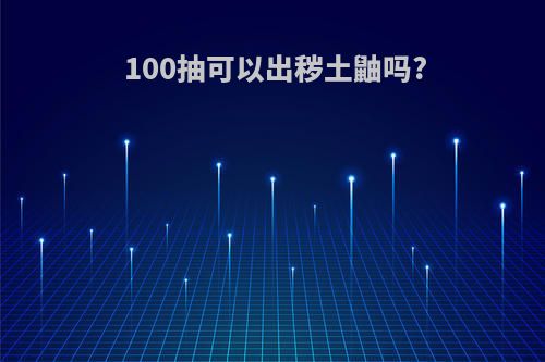 100抽可以出秽土鼬吗?