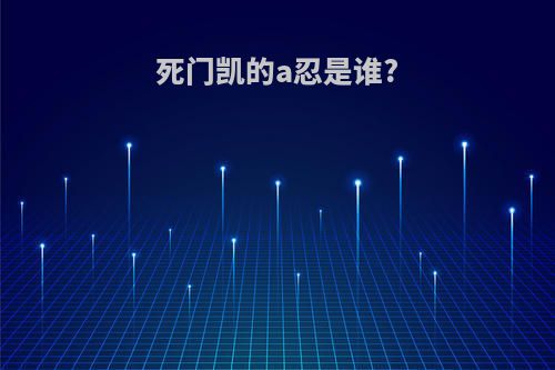 死门凯的a忍是谁?
