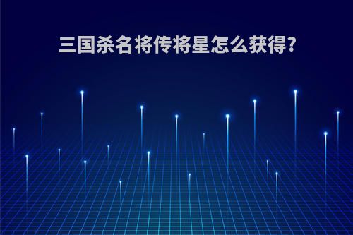 三国杀名将传将星怎么获得?