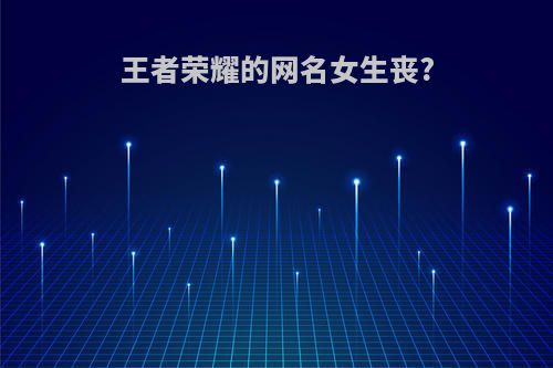 王者荣耀的网名女生丧?