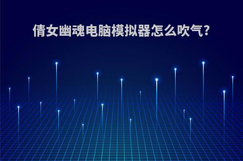 倩女幽魂电脑模拟器怎么吹气?