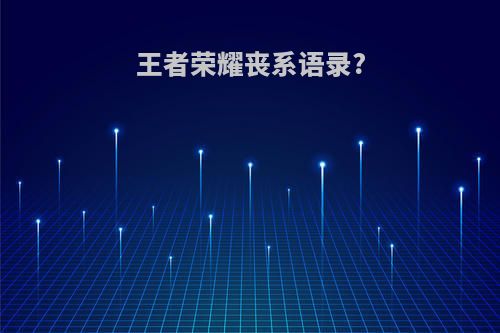 王者荣耀丧系语录?