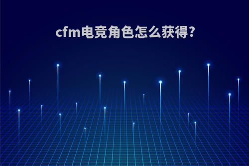 cfm电竞角色怎么获得?