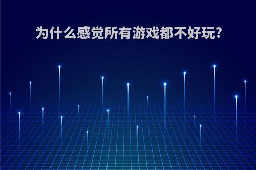 为什么感觉所有游戏都不好玩?