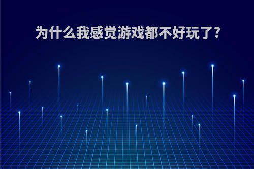 为什么我感觉游戏都不好玩了?