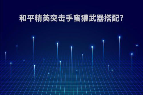 和平精英突击手蜜獾武器搭配?