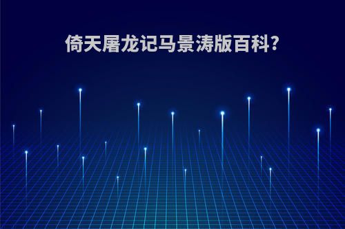 倚天屠龙记马景涛版百科?