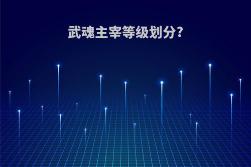 武魂主宰等级划分?
