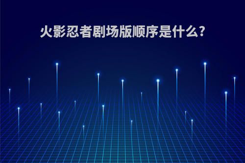 火影忍者剧场版顺序是什么?