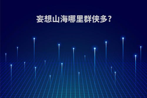 妄想山海哪里群侠多?