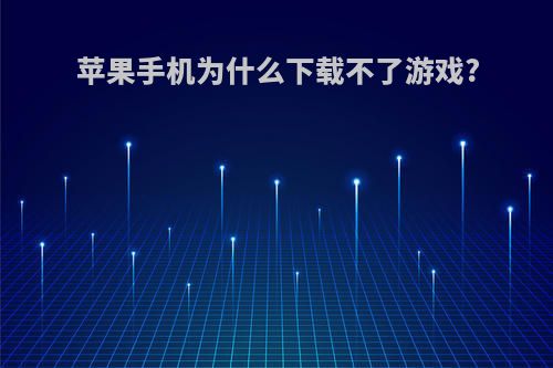 苹果手机为什么下载不了游戏?