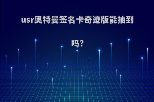 usr奥特曼签名卡奇迹版能抽到吗?