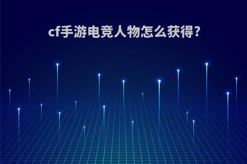 cf手游电竞人物怎么获得?