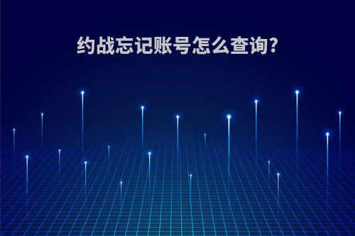 约战忘记账号怎么查询?