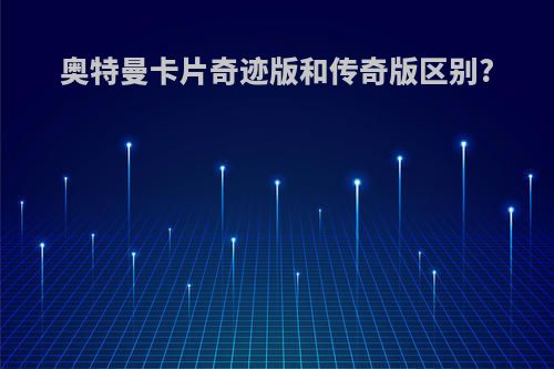 奥特曼卡片奇迹版和传奇版区别?