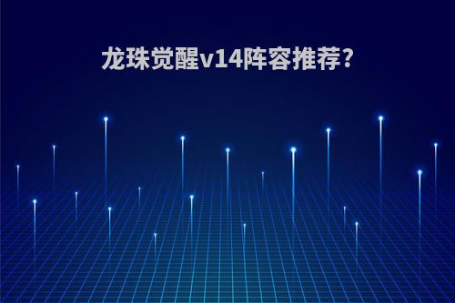 龙珠觉醒v14阵容推荐?