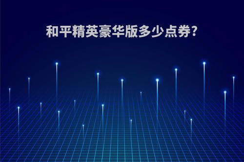 和平精英豪华版多少点券?
