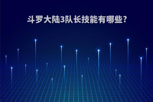 斗罗大陆3队长技能有哪些?
