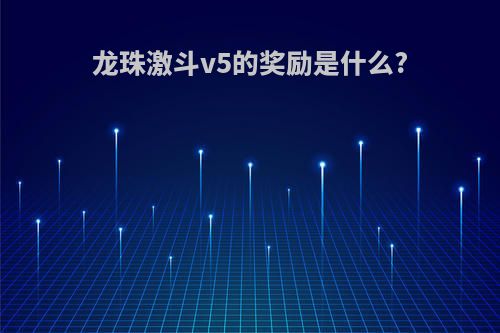 龙珠激斗v5的奖励是什么?