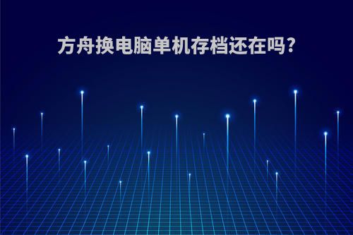 方舟换电脑单机存档还在吗?