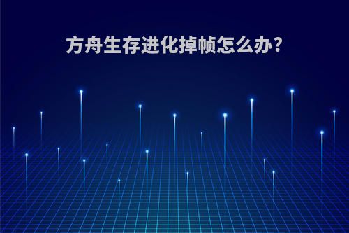 方舟生存进化掉帧怎么办?