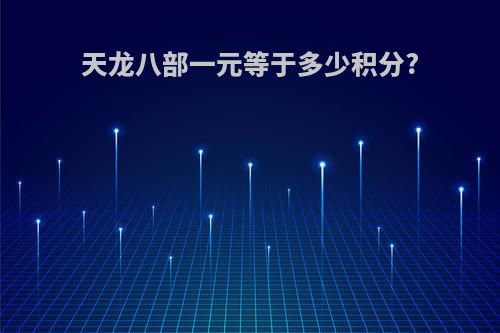 天龙八部一元等于多少积分?