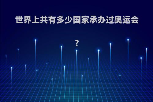 世界上共有多少国家承办过奥运会?