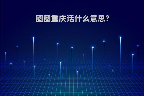 圈圈重庆话什么意思?