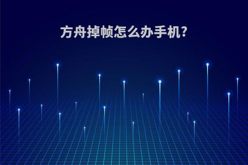 方舟掉帧怎么办手机?