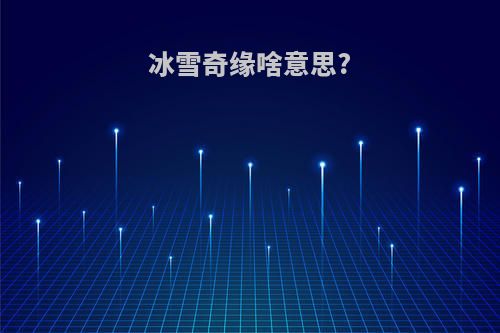 冰雪奇缘啥意思?