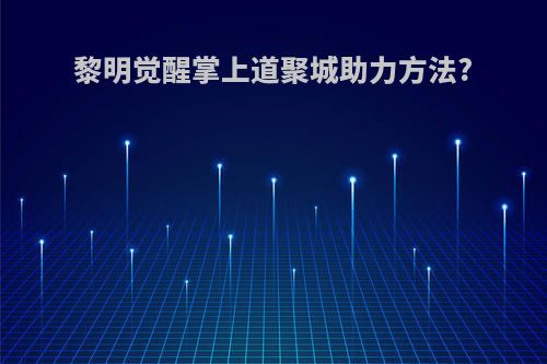 黎明觉醒掌上道聚城助力方法?
