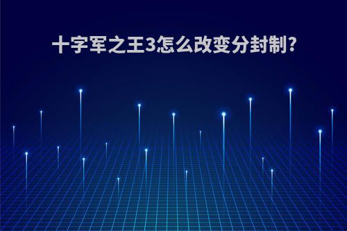 十字军之王3怎么改变分封制?