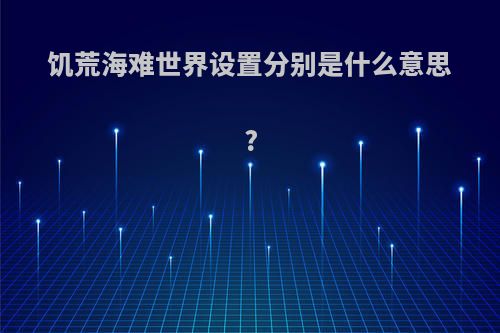 饥荒海难世界设置分别是什么意思?