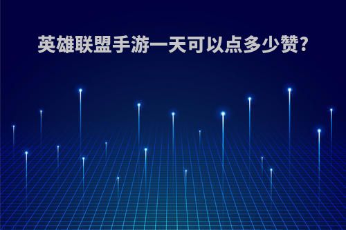 英雄联盟手游一天可以点多少赞?