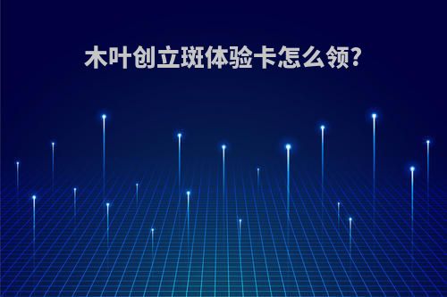 木叶创立斑体验卡怎么领?