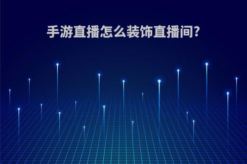 手游直播怎么装饰直播间?