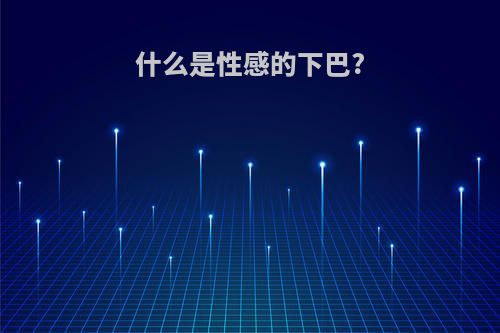 什么是性感的下巴?