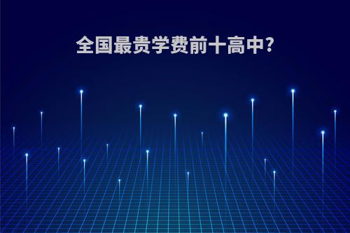 全国最贵学费前十高中?