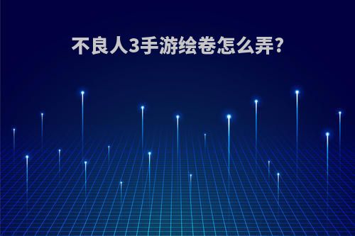 不良人3手游绘卷怎么弄?