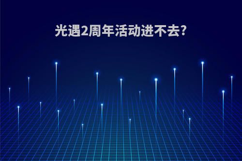 光遇2周年活动进不去?