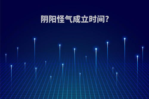 阴阳怪气成立时间?