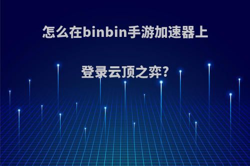 怎么在binbin手游加速器上登录云顶之弈?