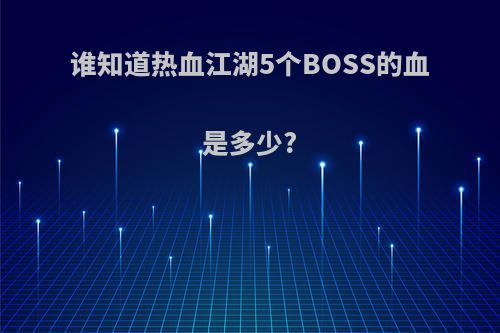 谁知道热血江湖5个BOSS的血是多少?
