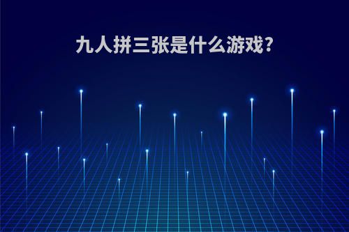 九人拼三张是什么游戏?