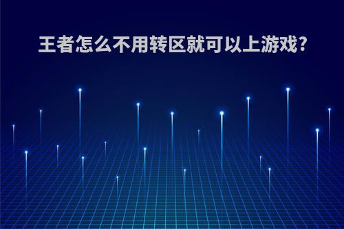 王者怎么不用转区就可以上游戏?