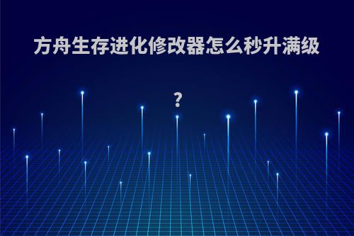 方舟生存进化修改器怎么秒升满级?