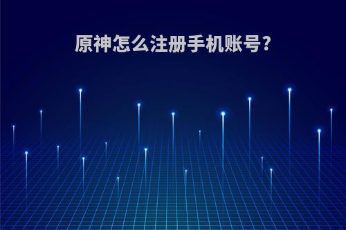 原神怎么注册手机账号?