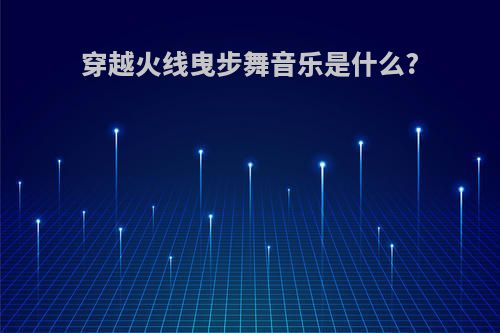 穿越火线曳步舞音乐是什么?